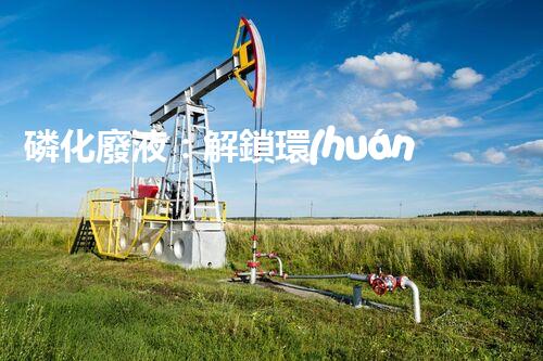 磷化廢液：解鎖環(huán)境保護(hù)的新奇方法！
